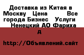 Доставка из Китая в Москву › Цена ­ 100 - Все города Бизнес » Услуги   . Ненецкий АО,Фариха д.